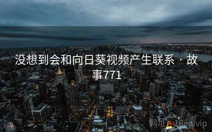 没想到会和向日葵视频产生联系 · 故事771