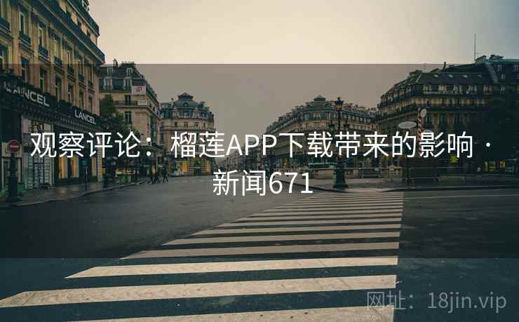 观察评论：榴莲APP下载带来的影响 · 新闻671