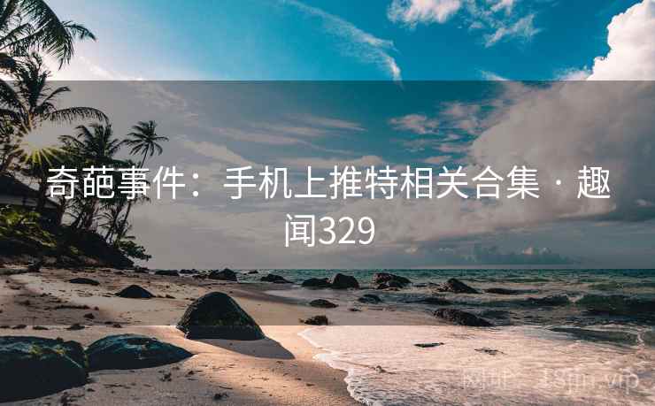 奇葩事件：手机上推特相关合集 · 趣闻329