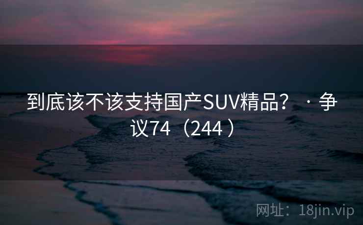 到底该不该支持国产SUV精品？ · 争议74（244 ）  第2张