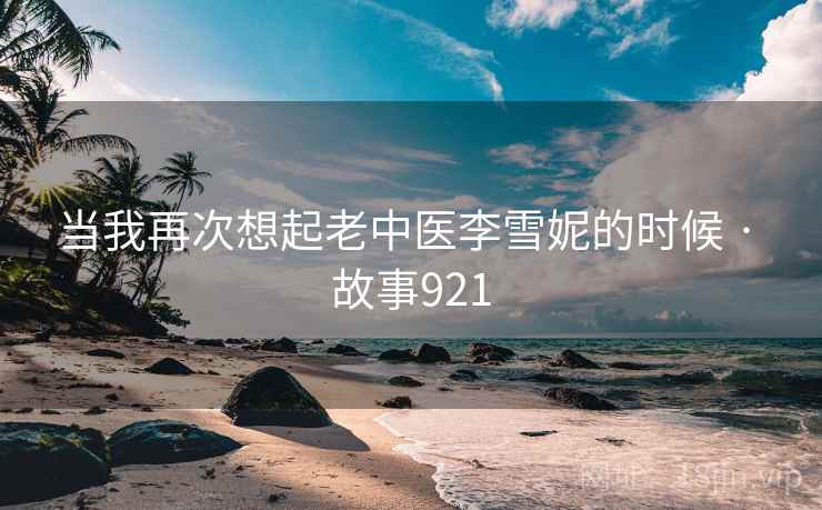 当我再次想起老中医李雪妮的时候 · 故事921  第2张