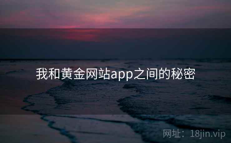 我和黄金网站app之间的秘密