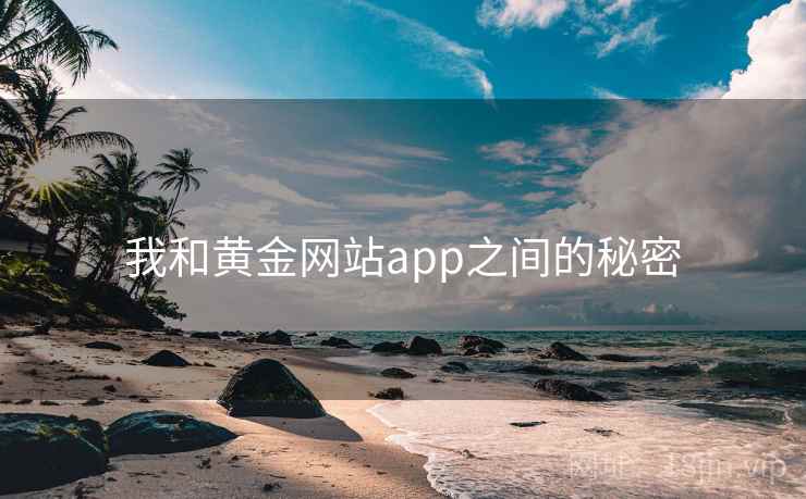 我和黄金网站app之间的秘密  第2张